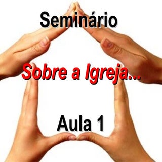 Aula 1 - Seminário Sobre a Igreja...