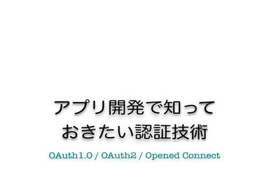 アプリ開発で知っておきたい認証技術 - OAuth 1.0 + OAuth 2.0 + OpenID Connect -