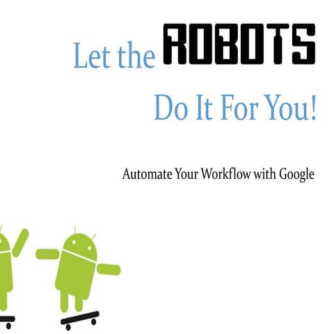 Let the Robots Do It For You: Automate Your Workflow With Google