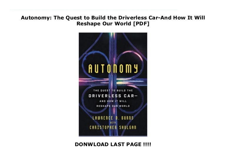 Autonomy The Quest to Build the Driverless Car/—And How It Will Reshape Our World