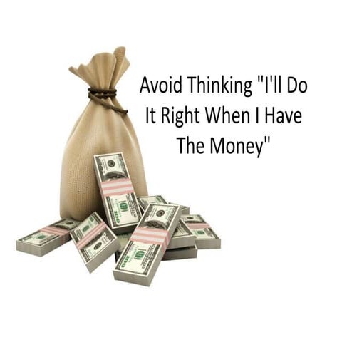 Avoid Thinking About Doing It Right When You Have Money