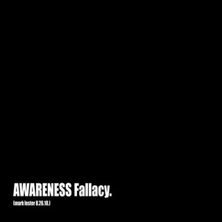 Awareness fallacy