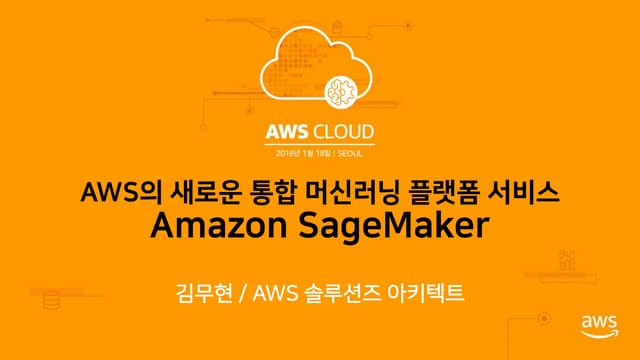 AWS CLOUD 2018- AWS의 새로운 통합 머신러닝 플랫폼 서비스, Amazon SageMaker (김무현 솔루션즈 아키텍트)