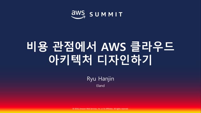 비용 관점에서 AWS 클라우드 아키텍처 디자인하기::류한진::AWS Summit Seoul 2018