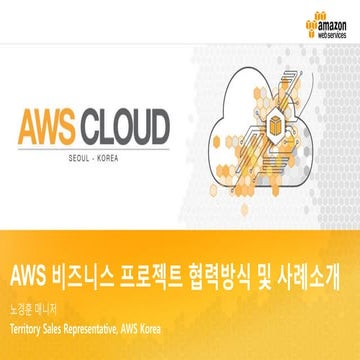 AWS와 비즈니스 프로젝트 협력 방식 및 사례 소개 - 노경훈 매니저:: AWS Cloud Track 2 Advanced