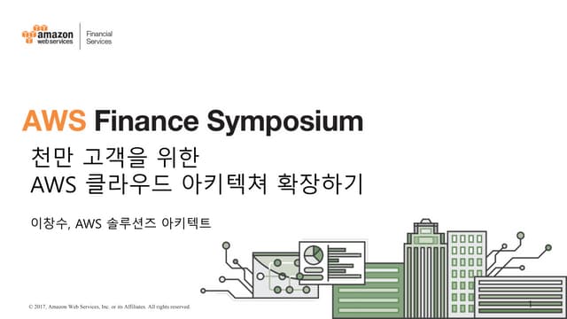 AWS Finance Symposium_천만 고객을 위한 AWS 클라우드 아키텍쳐 확장하기