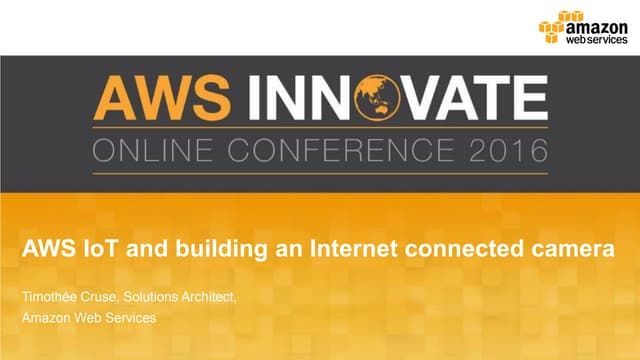 AWS Innovate: Building an Internet Connected Camera with AWS IoT- Tim Cruse