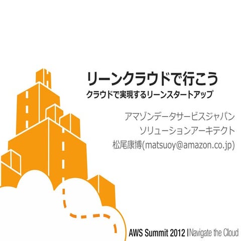 [AWS Summit 2012] ソリューションセッション#2 リーンクラウドでいこう！ クラウドで実現するリーンスタートアップ