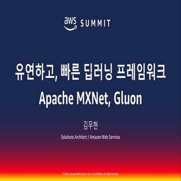 유연하고, 빠른 딥러닝 프레임워크 Apache MXNet, Gluon::김무현::AWS Summit Seoul 2018