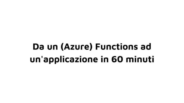 Azure functions: from a function to a whole application in 60 minutes