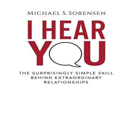 I Hear You - Michael S. Sorensen - The Surprisingly Simple Skill Behind ...