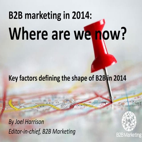 B2B Marketing in 2014 - What's Changing? Joel Harrison, B2B Marketing