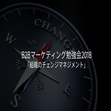 組織のチェンジマネジメント-BtoBマーケティング勉強会20180724