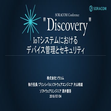 SORACOM Conference "Discovery" 2018 | B2. IoTシステムにおけるデバイス管理とセキュリティ
