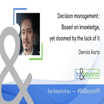 BA and Beyond 19 Dennis Aarts - Decision management Based on knowledge yet do...
