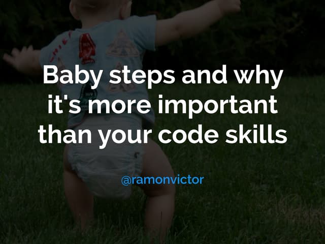 Baby steps and why it's more important than your code skills