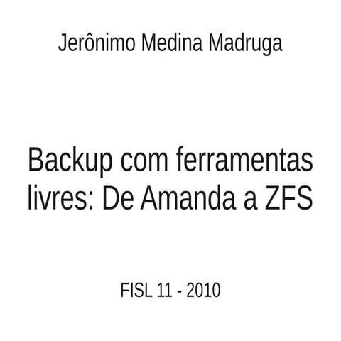 Backup com ferramentas livres: De Amanda a ZFS - Jerônimo Medina Madruga
