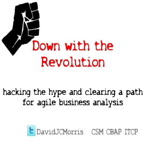 Down with the revolution - hacking the hype and clearing a path for agile bus...