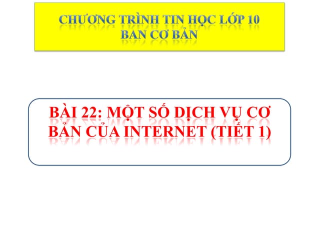 Bài 22: Một số dịch vụ cơ bản của Internet (Tiết 1)
