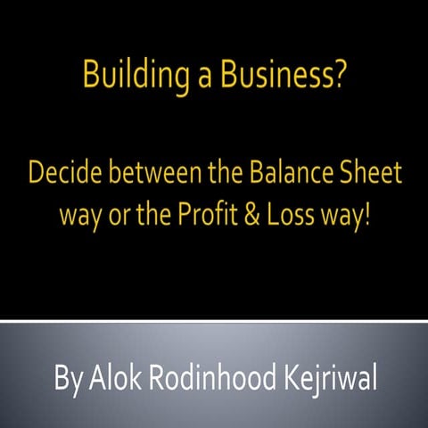 The Balance Sheet OR Profit & Loss way of building a business.
