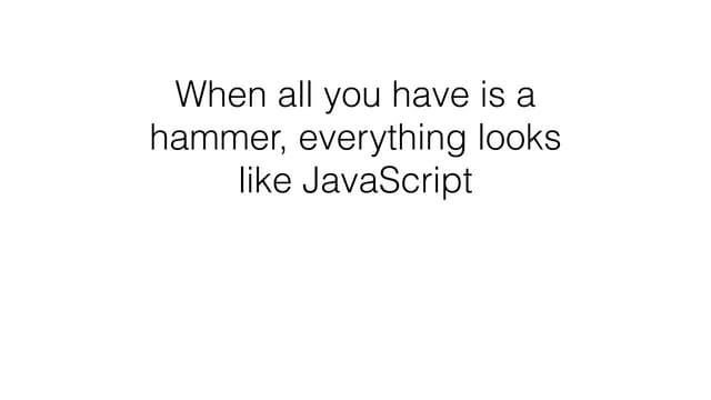 When all you have is a hammer, everything looks like Javascript - ebookcraft ...