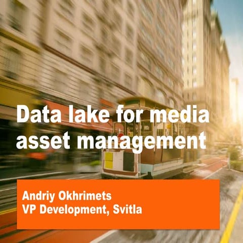 Andrey Okhrimets - “Data Lake and Media Asset Management. Challenges and outc...
