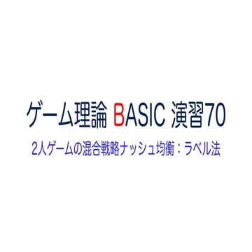 ゲーム理論 BASIC 演習70 -2人ゲームの混合戦略ナッシュ均衡：ラベル法-