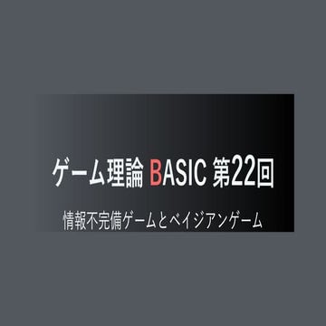 ゲーム理論BASIC 第22回 -情報不完備ゲームとベイジアンゲーム-