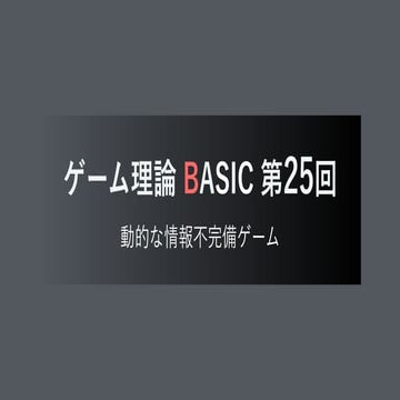 ゲーム理論BASIC 第25回 -動的な情報不完備ゲーム-