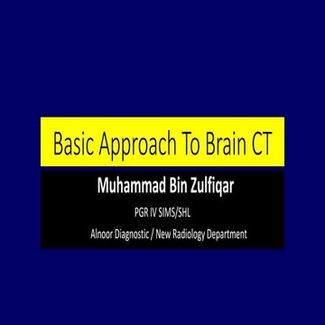 Basic approach to brain CT Dr. Muhammad Bin Zulfiqar