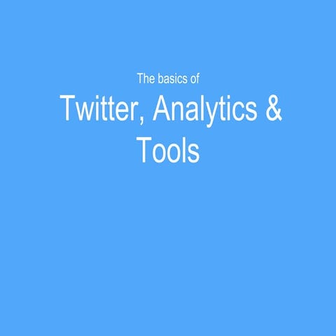 The Basics of Twitter, Twitter Analytics and Tools