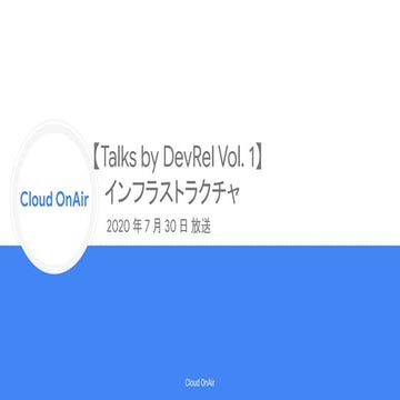 [Cloud OnAir] Talks by DevRel Vol. 1 インフラストラクチャ 2020年7月30日 放送