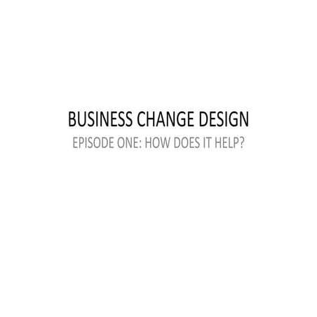 Business Change Design  Episode 1 v1.0