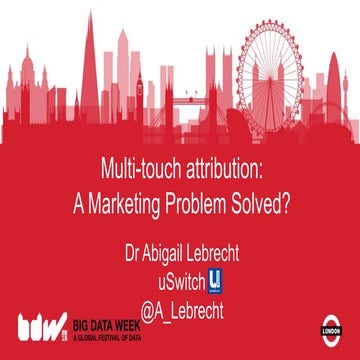 MULTI-TOUCH ATTRIBUTION: A MARKETING PROBLEM SOLVED? - ABIGAIL LEBRECHT