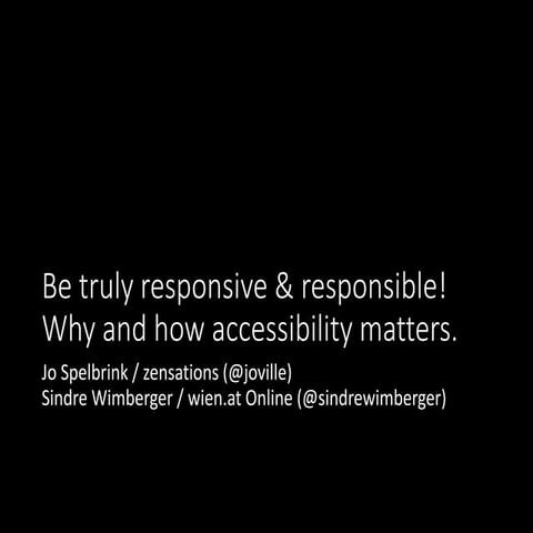 Be truly responsive & responsible! Why and how accessibility matters. 
