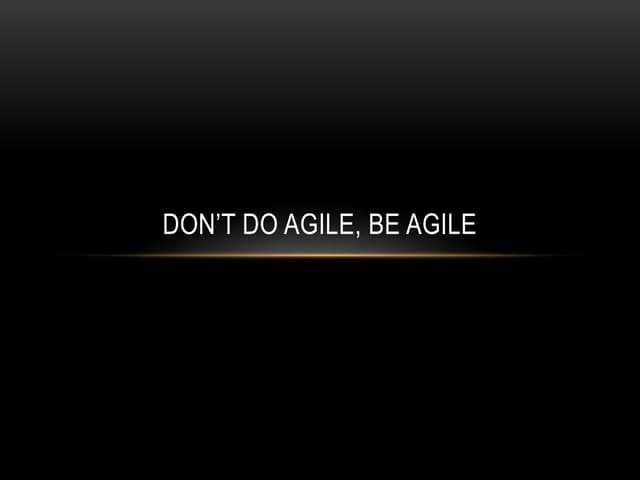 Don't Do Agile, Be Agile