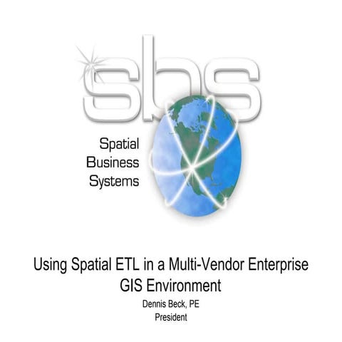 2013 Enterprise Track, Using Spatial ETL in a Multi-vendor Enterprise GIS Env...