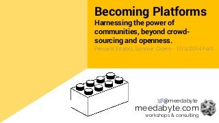 Becoming platforms: Harnessing the power of communities, beyond crowd-sourcing and openness
