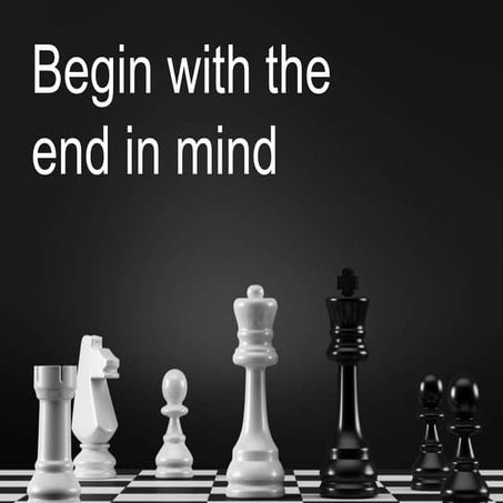 Begin with the end in mind