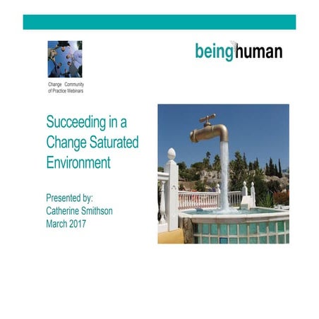 Succeeding in a change saturated environment - Being Human Change Community o...
