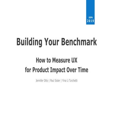 UXPA2019 Building Your Benchmark: How to Measure UX for Product Impact Over Time