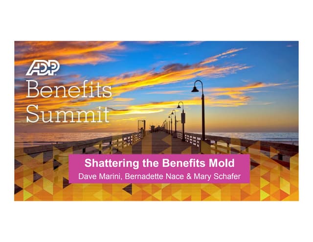 Shattering the Benefits Mold Dave Marini, DVP Strategic Advisory Services Bernadette Nace, VP, Benefits Outsourcing Consultant, Strategic Advisory Services Mary Schafer, VP, HCM Strategic Communication, Strategic Advisory Services 