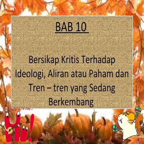 Bersikap kritis terhadap ideologi, aliran atau paham dan tren – tren yang sed...