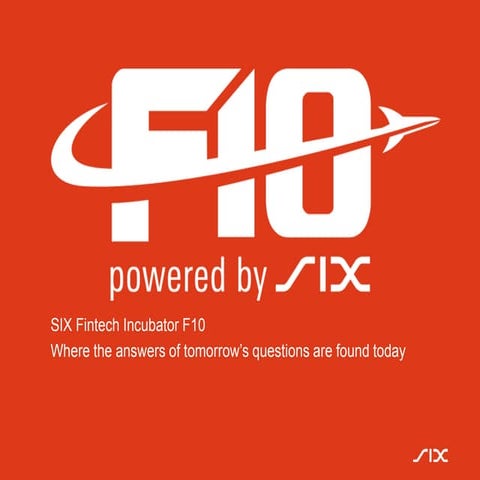 SIX Fintech Incubator F10 Where the answers of tomorrow’s questions are found...