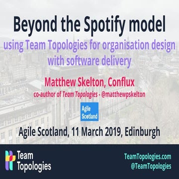 Beyond the spotify model - Team Topologies - Agile Scotland 2019-03-11 - Matt...
