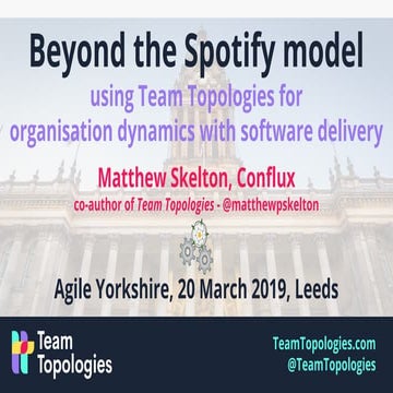 Beyond the spotify model - Team Topologies - Agile Yorkshire 2019-03-20 - Mat...