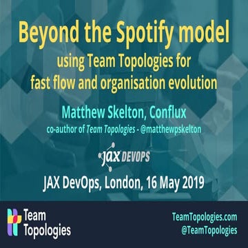 Beyond the Spotify model - Team Topologies - Keynote at JAX DevOps 2019-05-16...