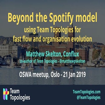 Beyond the Spotify model - Team Topologies - OSWA Oslo - 2020-01-22 - Matthew...