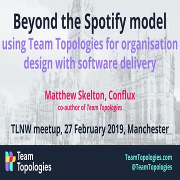 Beyond the spotify model - Team Topologies - TechLeadsNW meetup 2019-02-27 - ...