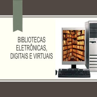 Bibliotecas eletrônicas, digitais e...